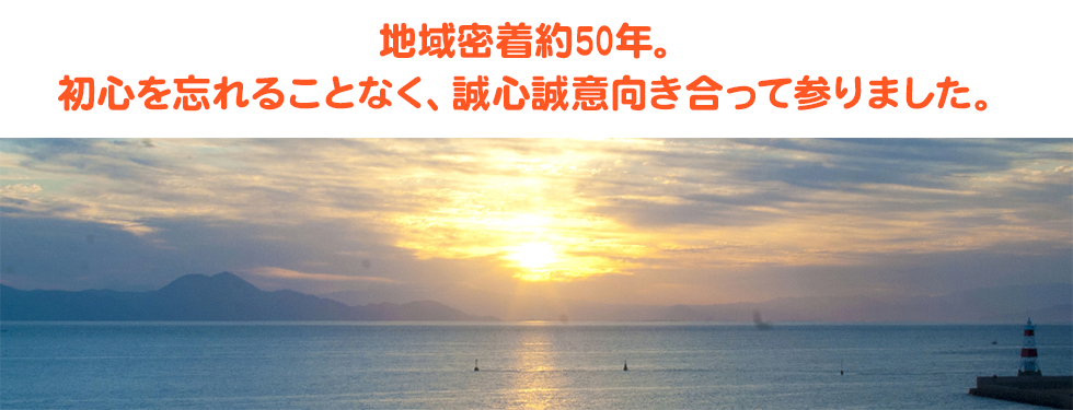 地域密着50年。初心を忘れることなく、誠心誠意向き合って参りました。
