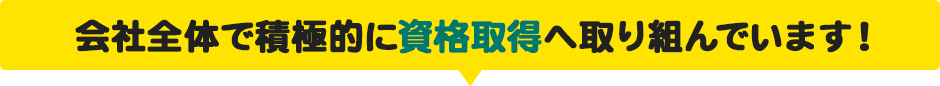 会社全体で積極的に資格取得へ取り組んでいます!