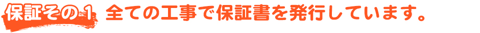 全ての工事で保証書を発行しています。
